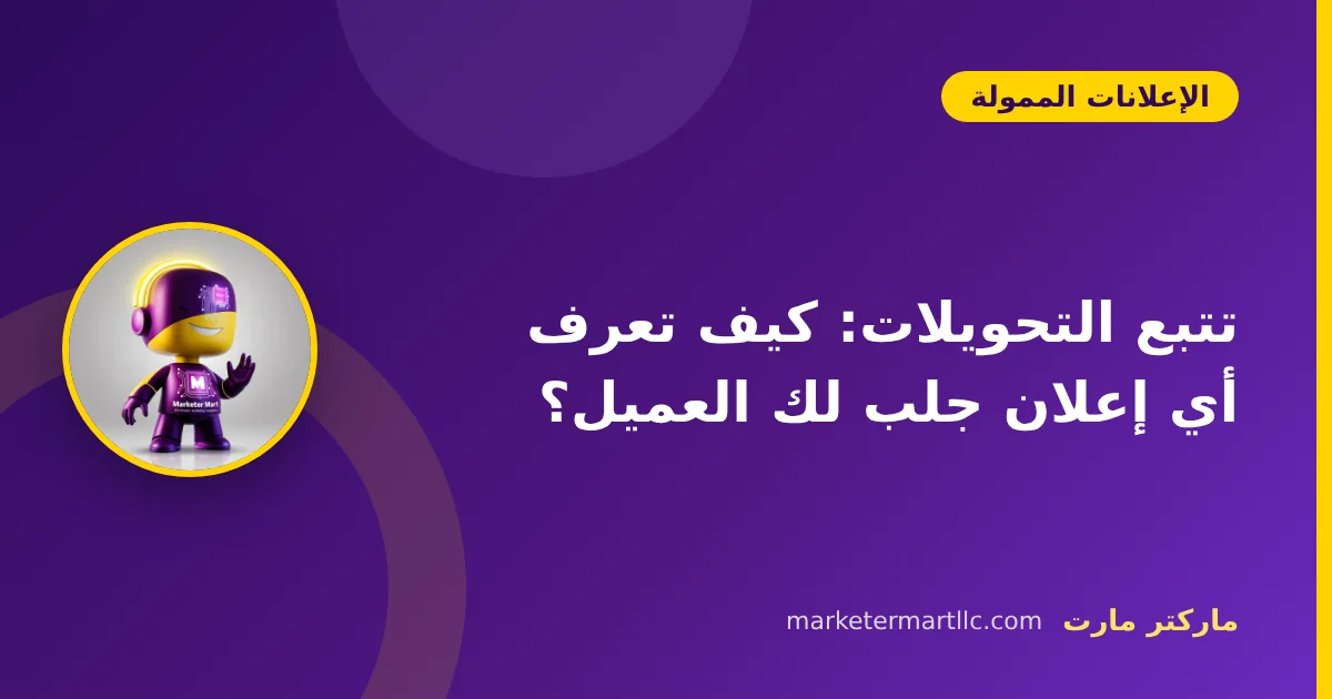 تتبع التحويلات: كيف تعرف أي إعلان جلب لك العميل؟