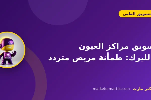 تسويق مراكز العيون والليزك: طمأنة مريض متردد