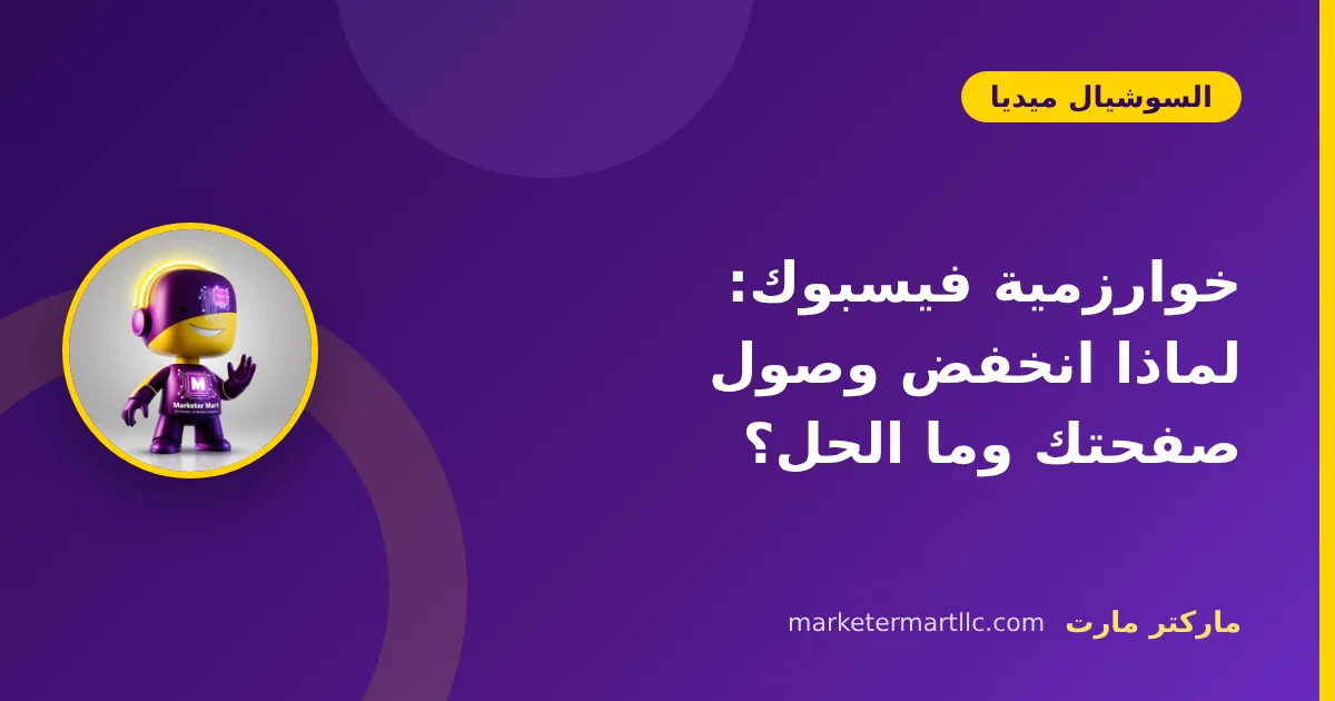 خوارزمية فيسبوك: لماذا انخفض وصول صفحتك وما الحل؟