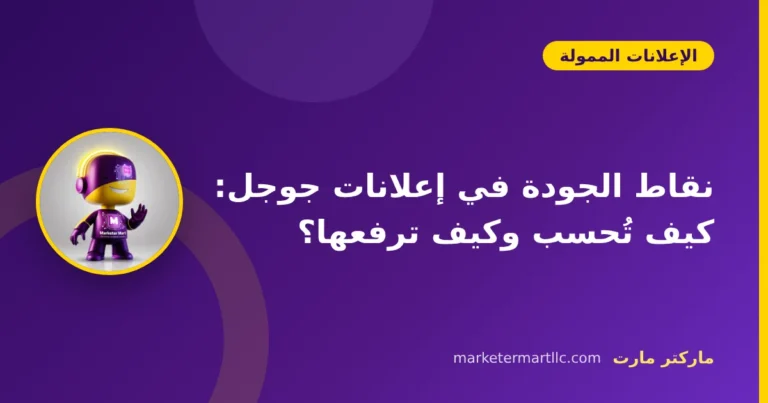 نقاط الجودة في إعلانات جوجل: كيف تُحسب وكيف ترفعها؟