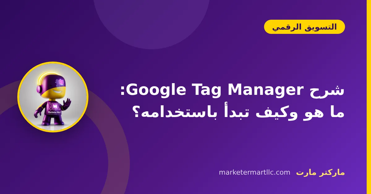 شرح Google Tag Manager: ما هو وكيف تبدأ باستخدامه؟