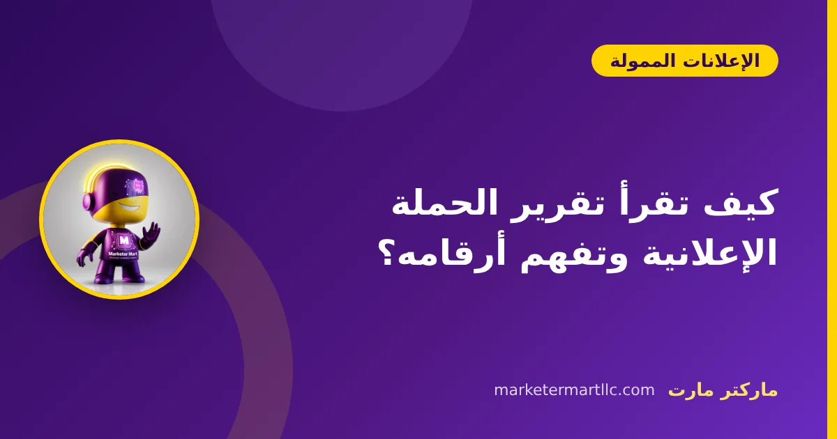 كيف تقرأ تقرير الحملة الإعلانية وتفهم أرقامه؟