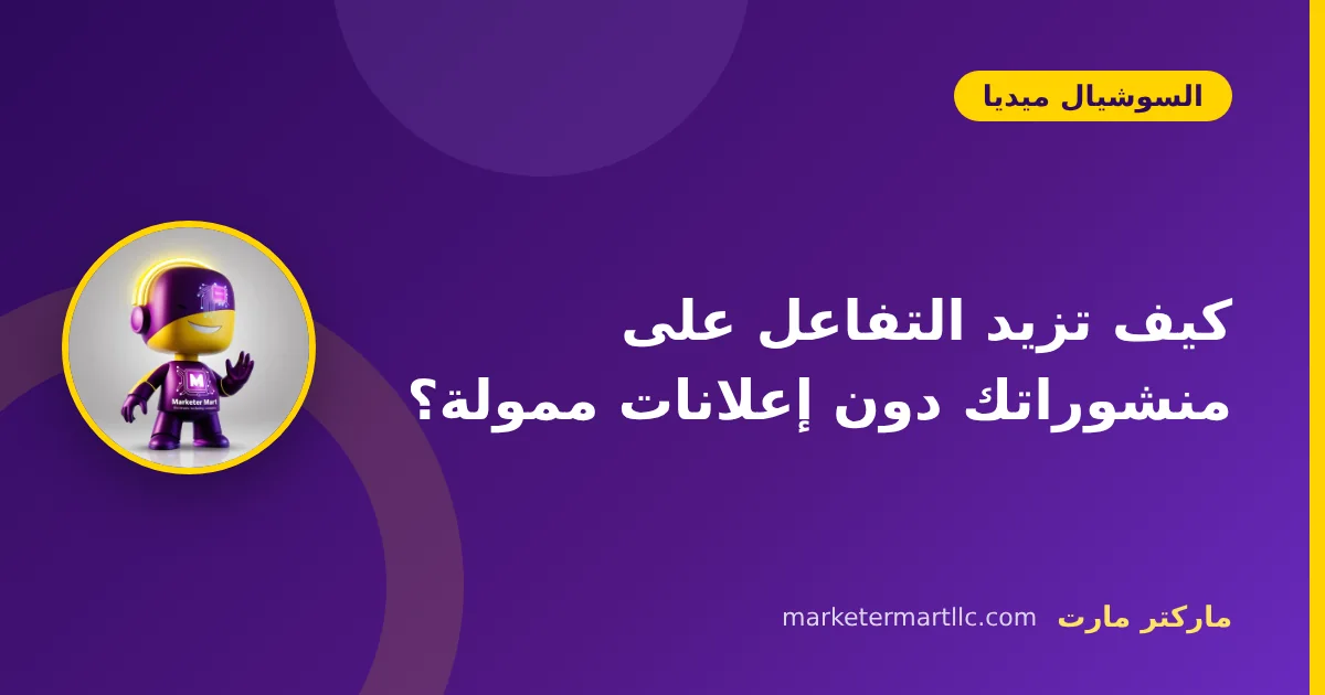 كيف تزيد التفاعل على منشوراتك دون إعلانات ممولة؟