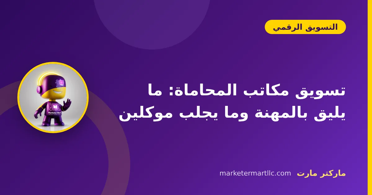 تسويق مكاتب المحاماة: ما يليق بالمهنة وما يجلب موكلين