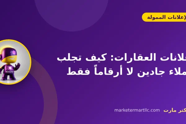 إعلانات العقارات: كيف تجلب عملاء جادين لا أرقاماً فقط